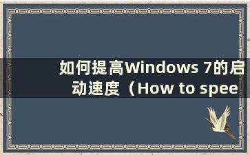 如何提高Windows 7的启动速度（How to speed up the boot speed of Windows 7 system）